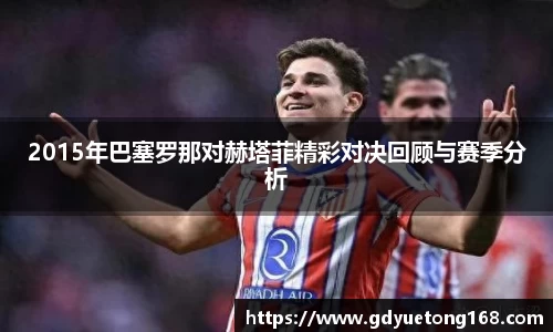 2015年巴塞罗那对赫塔菲精彩对决回顾与赛季分析